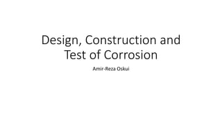 Design, Construction and
Test of Corrosion
Amir-Reza Oskui
 