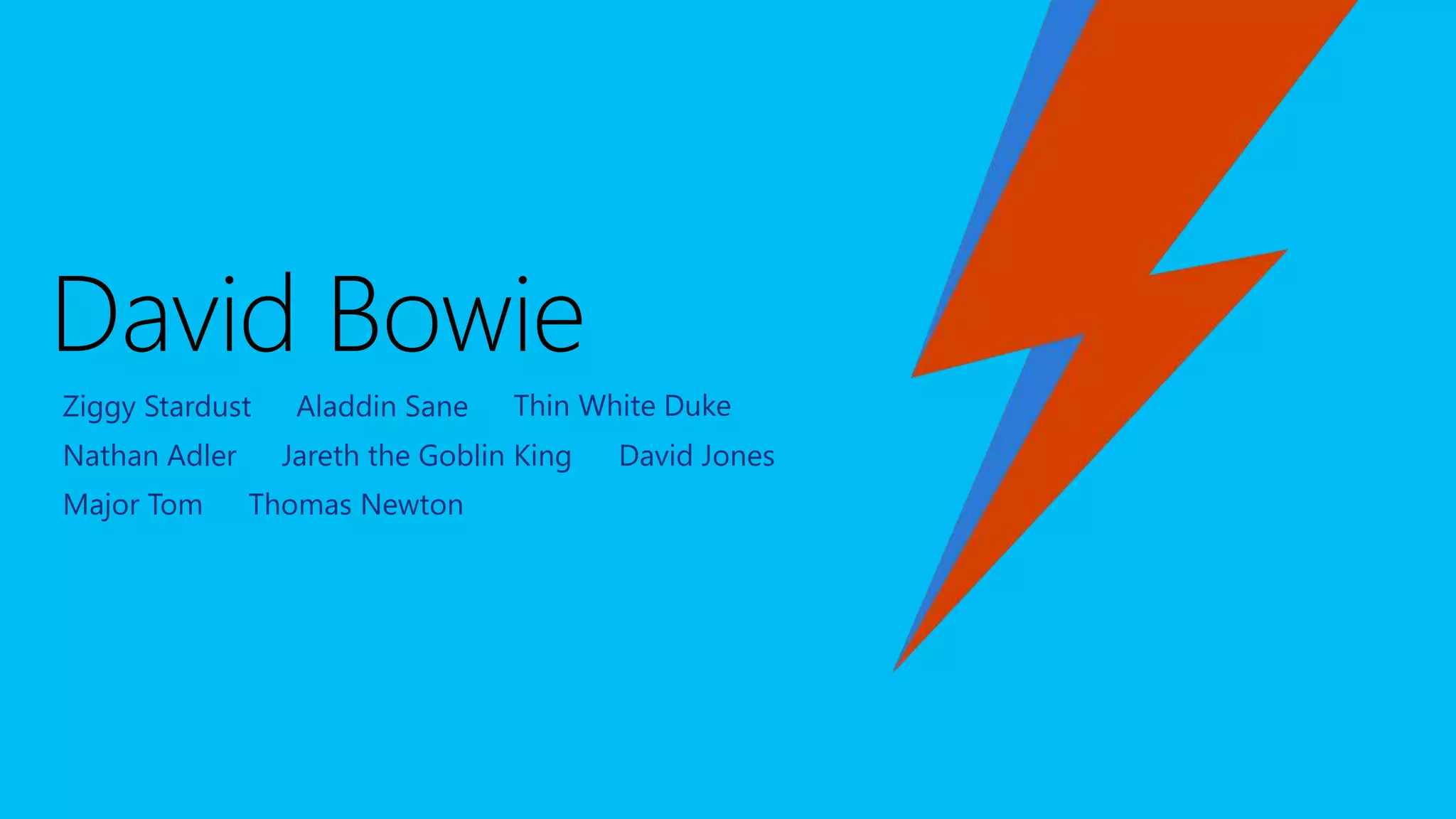 Ziggy Stardust Aladdin Sane Thin White Duke
Nathan Adler Jareth the Goblin King David Jones
Major Tom Thomas Newton