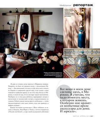 3 2 7I N S T Y L E А П Р Е Л Ь 2 0 1 0 3 2 7
life&home l репортаж
«Я даже не помню, когда приехал в Марракеш впервые.
Наверное, это было лет двадцать назад, — рассказывает Ни-
коля. — Для меня важно, что всего за три часа я могу попасть
из Парижа в совершенно другой мир, и как только у меня
появляется свободное время, тут же лечу сюда. Когда я в Ма-
рокко, я совсем не жду, что ко мне вдруг придет вдохновение.
Наоборот, тут я учусь расслабляться, перевариваю эмоции и
впечатления от путешествий и встреч, сосредотачиваюсь на
главном. Побыть одному иногда просто необходимо — чтобы
проанализировать свои идеи, понять, куда они приведут, и
выбрать нужные».
Деженн постоянно путешествует («Могу побывать за не-
делю в Лондоне, Нью-Йорке и Токио, а потом отправиться
в Россию или Китай»), и при такой насыщенной событиями
Все вещи в моем доме
сделаны здесь, в Ма-
рокко. Я считаю, что
надо помогать месту,
в котором живешь.
Особенно мне нравят-
ся необычные яркие
аксессуары для дома.
И зеркала».
Камин в гостиной на первом эта-
же Николя спроектировал сам:
«Я хотел сделать его похожим на
человечка».
Ключи и ручки
дверей в риаде
украшены
традиционными
марокканскими
кисточками.
«Секрет красоты
марокканских
орнаментов —
в сочетании
несочетаемо-
го», — говорит
Деженн.
 