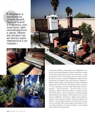 3 2 8 А П Р Е Л Ь 2 0 1 0 I N S T Y L E
жизни риад в Медине, центральной части Марракеша, стал
для него настоящим убежищем: «В риаде тебя никто не видит,
не судит твою жизнь, никто не знает, что ты делаешь, — и мне
это нравится. Здесь так спокойно и замкнуто живут многие.
И еще мне по душе, что жизнь в Марракеше устроена совсем
по-другому, чем в Европе: здесь никто никуда не торопится».
Николя любит загорать на своей веранде, любуясь снежными
вершинами Атласских гор и наслаждаясь ярким солнцем.
«А еще я проверяю, как ведет себя макияж при таком ос-
вещении, — смеется визажист. — Для этого могу и сам на-
краситься». Фанат своего дела, Николя с интересом изучал
восточный макияж: «Здесь и женщины, и мужчины издавна
красили нижнее веко черным, чтобы защитить глаза от пыли,
солнца и инфекций». Поучиться у арабов, считает Деженн,
можно не только секретам макияжа: «Я уважаю порядки этой
страны — ты не можешь указывать, что кому делать, если сам
так не поступаешь. И восточная мудрость мне близка: я люб-
лю задавать вопросы, а не получать ответы — ответ каждый
должен найти сам, внутри себя».
В Марокко я
научился не
судить людей.
Здесь я чужак
и стараюсь, как
хамелеон, при-
спосабливаться
к среде. Маки-
яж должен так
же всегда адап-
тироваться к си-
туации».
Николя любит гулять в
саду Мажорель: «Его
надо открывать душой
и сердцем. Я часто при-
хожу сюда, к мемориалу
Ива Сен-Лорана».
На веранде на тре-
тьем этаже риада
прохладно и в очень
жаркий день.
 