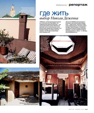 life&home l репортаж
I N S T Y L E А П Р Е Л Ь 2 0 1 0 3 2 9
выбор Николя Деженна
где жить
«В Медине, историческом центре города,
есть отличный отель Riad Malika. Это
традиционный марокканский риад — ска-
зочная обстановка номера обязательно
вдохновит вас на поход на рынок за ма-
рокканскими предметами интерьера. А не
выходя из риада, вы можете посетить
хаммам». От 150 евро за Suite Royal,
www.riadmalika.com.
«Отель Les 5 Djellabas расположился в
Пальмере, престижном районе Марра-
кеша — среди пальм, полей для гольфа
и вилл знаменитостей. Гостиницу открыл
мой друг Тьери Иснардон. 10 дизайнер-
ских бунгало прячутся среди оливковых
деревьев, а из окон открывается вид на
заснеженный Атлас». Свиты — от 140 евро,
www.les5djellabas.com.
В отеле Les 5 Djellabas недавно гос-
тила актриса Ким Кэттралл.
«Все растения для веран-
ды я купил в питомнике
Arborescence недалеко от
Марракеша. Очень люблю за
ними ухаживать и следить,
как они растут», — говорит
Деженн. 
«Когда у меня не
было в Марра-
кеше своего
дома, я останав-
ливался в Riad
Malika. А теперь
живу в пяти ми-
нутах ходьбы от
него», — говорит
Деженн. На фо-
то: номер Suite
Royal.
 