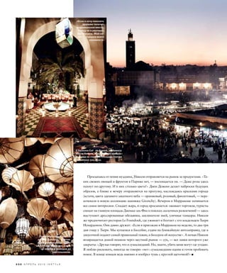 3 3 0 А П Р Е Л Ь 2 0 1 0 I N S T Y L E
Просыпаясь от пения муэдзина, Николя отправляется на рынок за продуктами. «Та-
ких свежих овощей и фруктов в Париже нет, — восхищается он. — Даже розы здесь
пахнут по-другому. И в них столько цвета!» Днем Деженн делает наброски будущих
образов, а ближе к вечеру отправляется на прогулку, наслаждаясь красками города
(кстати, цвета здешнего закатного неба — оранжевый, розовый, фиолетовый, — пере-
кочевали в новую коллекцию макияжа Givenchy). Вечером в Марракеше начинается
все самое интересное. Спадает жара, и город просыпается: оживает торговля, туристы
спешат на главную площадь Джемаа-эль-Фна в поисках сказочных развлечений — здесь
выступают дрессированные обезьянки, заклинатели змей, уличные танцоры. Николя
же предпочитает ресторан Le Foundouk, где ужинает и болтает с его владельцем Тьери
Иснардоном. Они давно дружат: «Если я приезжаю в Марракеш на неделю, то два-три
дня гощу у Тьери. Мы купаемся в бассейне, ездим на ближайшую автозаправку, где в
закусочной подают самый правильный тажин, и беседуем об искусстве». А ночью Николя
возвращается домой пешком через местный рынок — сук, — все лавки которого уже
закрыты: «Друзья говорят, что я сумасшедший. Но, знаете, убить меня могут где угодно.
Я люблю рисковать, никогда не говорю «нет» сумасшедшим идеям и готов пробовать
новое. В конце концов ведь именно я изобрел тушь с круглой щеточкой!»
«Если я хочу показать
друзьям типично
марокканское место,
я веду их в ресторан
Dar Marjana. Мой со-
вет — съешьте всего
понемногу»
Лавка Мустафы Блауи на
рю Баб Дуккала — настоя-
щая сокровищница: здесь
можно найти все для дома,
от ковров и комодов до
светильников.
С балкона Café de France, любимого
места Николя, открывается прекрас-
ный вид на главную площадь города
— Джемаа-эль-Фна.
 