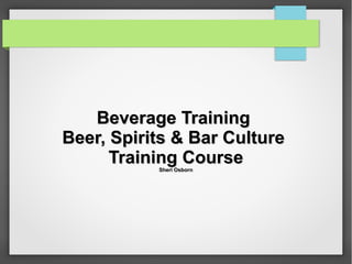 Beverage TrainingBeverage Training
Beer, Spirits & Bar CultureBeer, Spirits & Bar Culture
Training CourseTraining CourseSheri OsbornSheri Osborn
 