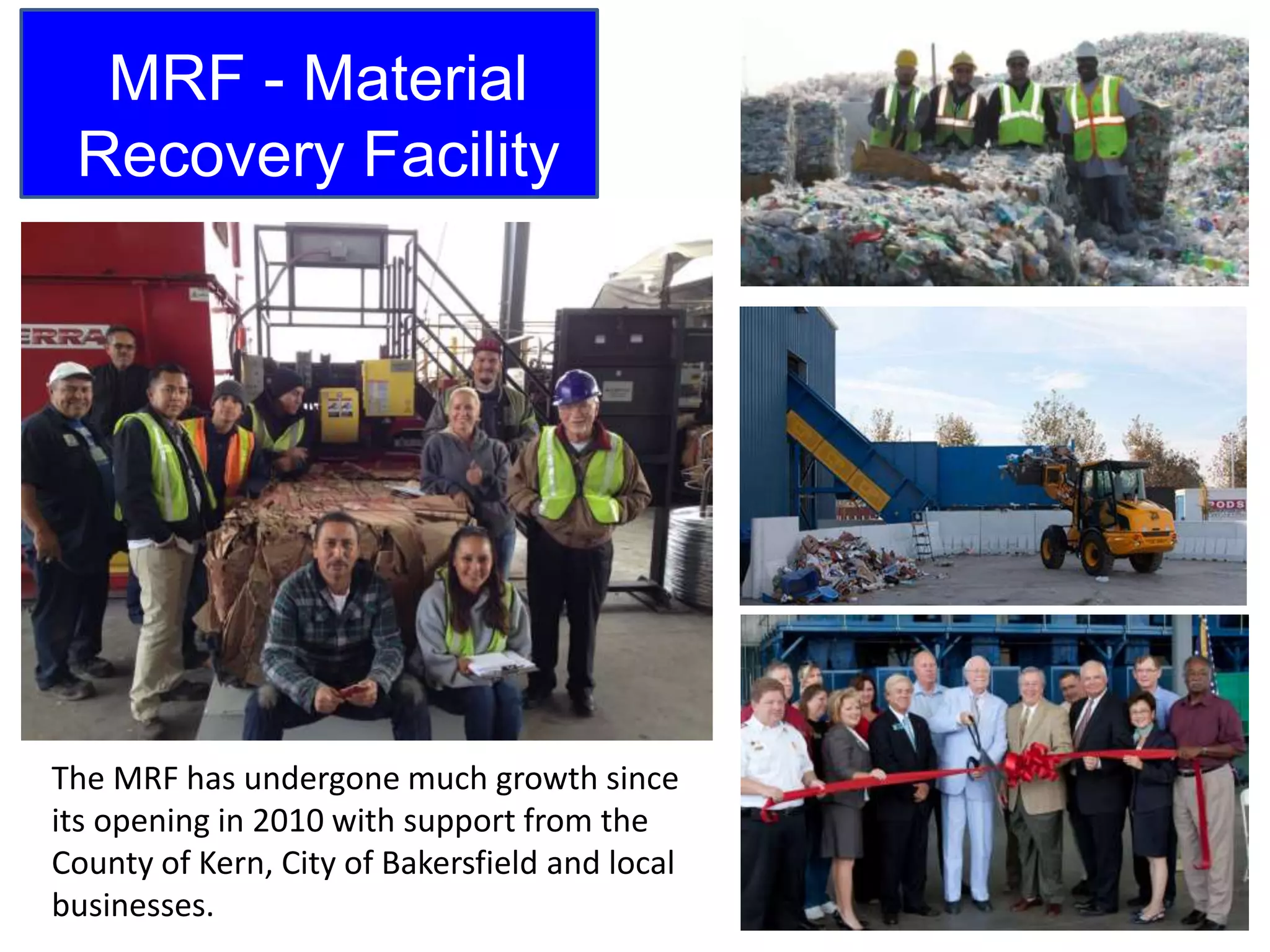 MRF - Material
Recovery Facility
The MRF has undergone much growth since
its opening in 2010 with support from the
County of Kern, City of Bakersfield and local
businesses.
 