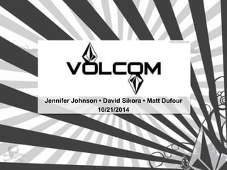 Jennifer Johnson • David Sikora • Matt Dufour
10/21/2014
 