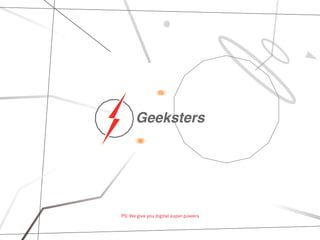 Geeksters
PS: We give you digital super powers
 