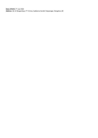 Date of Birth: 5th
July 1964
Address: 18, Sri Ranganilaya, 5th
A Cross, Subbanna Garden Vijayanagar, Bengaluru-40
 