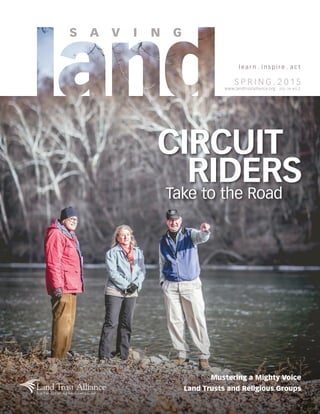 l e a r n  .  i n s p i r e  .  a c t
S P R I N G . 2 0 1 5
www.landtrustalliance.org  VOL.34 NO.2
Mustering a Mighty Voice
Land Trusts and Religious Groups
CIRCUIT
RIDERSTake to the Road
 