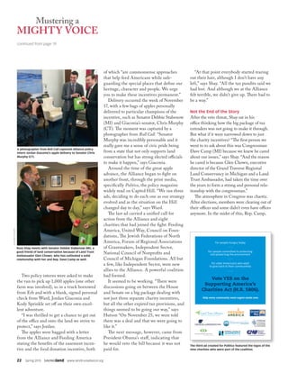 22  Spring 2015  SAVINGland  www.landtrustalliance.org
Two policy interns were asked to make
the run to pick up 1,000 apples (one other
farm was involved), so in a truck borrowed
from Erb and with a blank, signed personal
check from Ward, Jordan Giaconia and
Kody Sprinkle set off on their own excel-
lent adventure.
“I was thrilled to get a chance to get out
of the office and onto the land we strive to
protect,” says Jordan.
The apples were bagged with a letter
from the Alliance and Feeding America
stating the benefits of the easement incen-
tive and the food donation incentive, both
of which “are commonsense approaches
that help feed Americans while safe-
guarding the special places that define our
heritage, character and people. We urge
you to make these incentives permanent.”
Delivery occurred the week of November
17, with a few bags of apples personally
delivered to particular champions of the
incentive, such as Senator Debbie Stabenow
(MI) and Giaconia’s senator, Chris Murphy
(CT). The moment was captured by a
photographer from Roll Call. “Senator
Murphy was incredibly personable and it
really gave me a sense of civic pride being
from a state that not only supports land
conservation but has strong elected officials
to make it happen,” says Giaconia.
Around the time of the great apple
advance, the Alliance began to fight on
another front, through the print media,
specifically Politico, the policy magazine
widely read on Capitol Hill. “We ran three
ads, deciding to do each one as our strategy
evolved and as the situation on the Hill
changed day to day,” says Ward.
The last ad carried a unified call for
action from the Alliance and eight
charities that had joined the fight: Feeding
America, United Way, Council on Foun-
dations, The Jewish Federations of North
America, Forum of Regional Associations
of Grantmakers, Independent Sector,
National Council of Nonprofits and
Council of Michigan Foundations. All but
a few, like Independent Sector, were new
allies to the Alliance. A powerful coalition
had formed.
It seemed to be working. “There were
discussions going on between the House
and Senate on a big package dealing with
not just three separate charity incentives,
but all the other expired tax provisions, and
things seemed to be going our way,” says
Hutson “On November 25, we were told
there was a deal and that we were going to
like it.”
The next message, however, came from
President Obama’s staff, indicating that
he would veto the bill because it was not
paid for.
“At that point everybody started tearing
out their hair, although I don’t have any
left,” says Shay. “All the tax pundits said we
had lost. And although we at the Alliance
felt terrible, we didn’t give up. There had to
be a way.”
Not the End of the Story
After the veto threat, Shay sat in his
office thinking how the big package of tax
extenders was not going to make it through.
But what if it were narrowed down to just
the charity incentives? “The first person we
went to to ask about this was Congressman
Dave Camp (MI) because we knew he cared
about our issues,” says Shay. “And the reason
he cared is because Glen Chown, executive
director of the Grand Traverse Regional
Land Conservancy in Michigan and a Land
Trust Ambassador, had taken the time over
the years to form a strong and personal rela-
tionship with the congressman.”
The atmosphere in Congress was chaotic.
After elections, members were clearing out of
their offices and some didn’t even have offices
anymore. In the midst of this, Rep. Camp,
continued from page 19
For people hungry today
For people committed to protecting
and preserving the environment
For older Americans who want
to give back to their communities
Vote YES on the
Supporting America’s
Charities Act (H.R. 5806).
Help every community meet urgent needs now.
The third ad created for Politico featured the logos of the
nine charities who were part of the coalition.
Russ Shay meets with Senator Debbie Stabenow (MI), a
good friend of land conservation because of Land Trust
Ambassador Glen Chown, who has cultivated a solid
relationship with her and Rep. Dave Camp as well.
ELIZABETHWARD
A photographer from Roll Call captured Alliance policy
intern Jordan Giaconia’s apple delivery to Senator Chris
Murphy (CT).
 