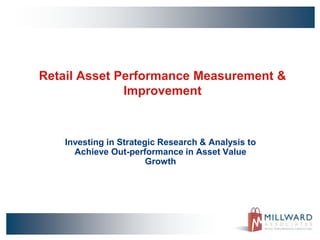 Retail Asset Performance Measurement &
Improvement
Investing in Strategic Research & Analysis to
Achieve Out-performance in Asset Value
Growth
 