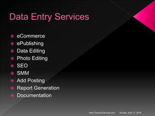 Data Entry Services
 eCommerce
 ePublishing
 Data Editing
 Photo Editing
 SEO
 SMM
 Add Posting
 Report Generation
 Documentation
Sunday, April 17, 2016www.TempusTelcosys.com
 