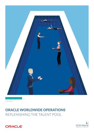 ORACLE WORLDWIDE OPERATIONS
REPLENISHING THE TALENT POOL
CASE STUDY SERIES
JUNE 2016
 