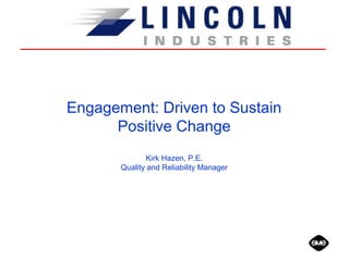 Engagement: Driven to Sustain
Positive Change
Kirk Hazen, P.E.
Quality and Reliability Manager
 