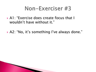  A1: “Exercise does create focus that I
wouldn’t have without it.”
 A2: “No, it’s something I’ve always done.”
 