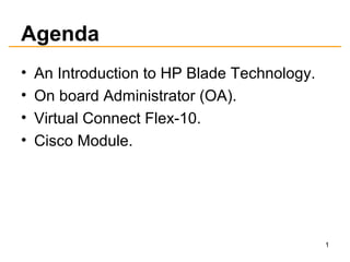 Agenda
• An Introduction to HP Blade Technology.
• On board Administrator (OA).
• Virtual Connect Flex-10.
• Cisco Module.
1
 