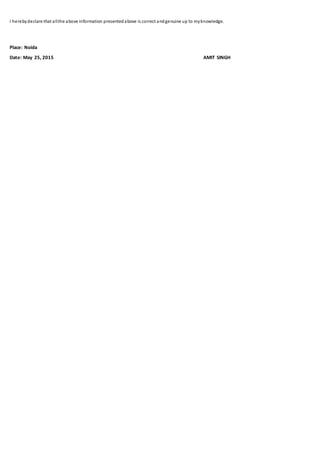 I herebydeclare that allthe above information presentedabove is correct andgenuine up to myknowledge.
Place: Noida
Date: May 25, 2015 AMIT SINGH
 