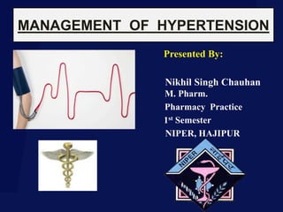 Presented By:
Nikhil Singh Chauhan
M.Pharm. M. Pharm.
Pharmacy Practice Pharmacy Practice
1st Semester
NIPER, HAJIPUR
MANAGEMENT OF HYPERTENSION
 