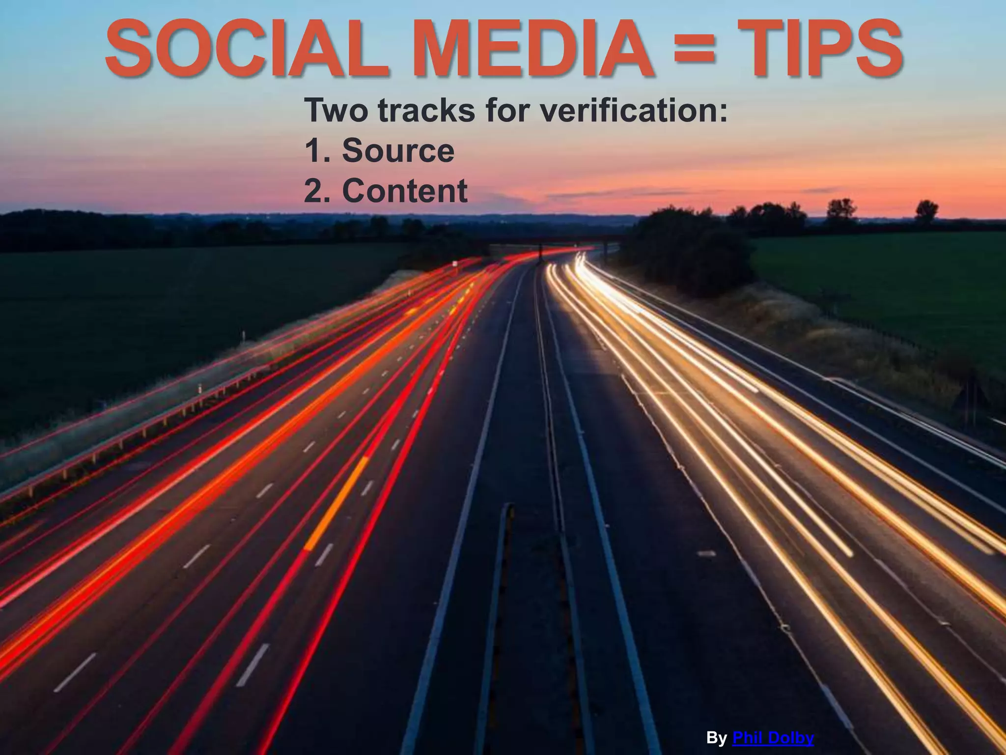 SOCIAL MEDIA = TIPS
By Phil Dolby
Two tracks for verification:
1. Source
2. Content
 