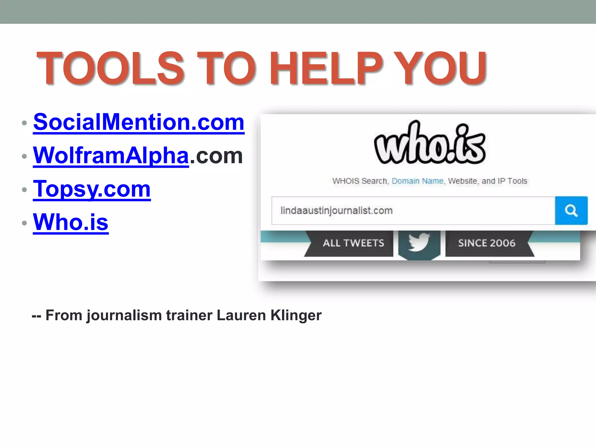 TOOLS TO HELP YOU
• SocialMention.com
• WolframAlpha.com
• Topsy.com
• Who.is
-- From journalism trainer Lauren Klinger
 