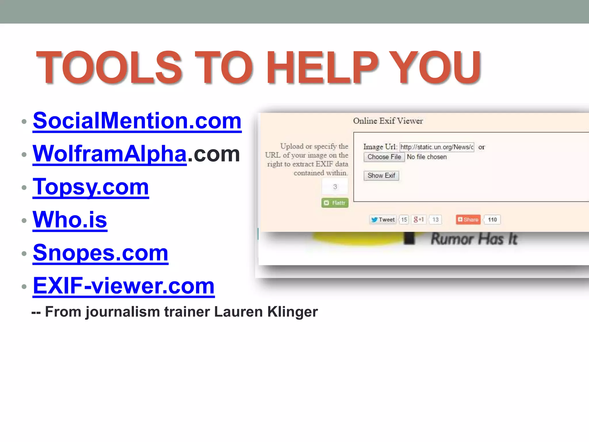 TOOLS TO HELP YOU
• SocialMention.com
• WolframAlpha.com
• Topsy.com
• Who.is
• Snopes.com
• EXIF-viewer.com
-- From journalism trainer Lauren Klinger
 