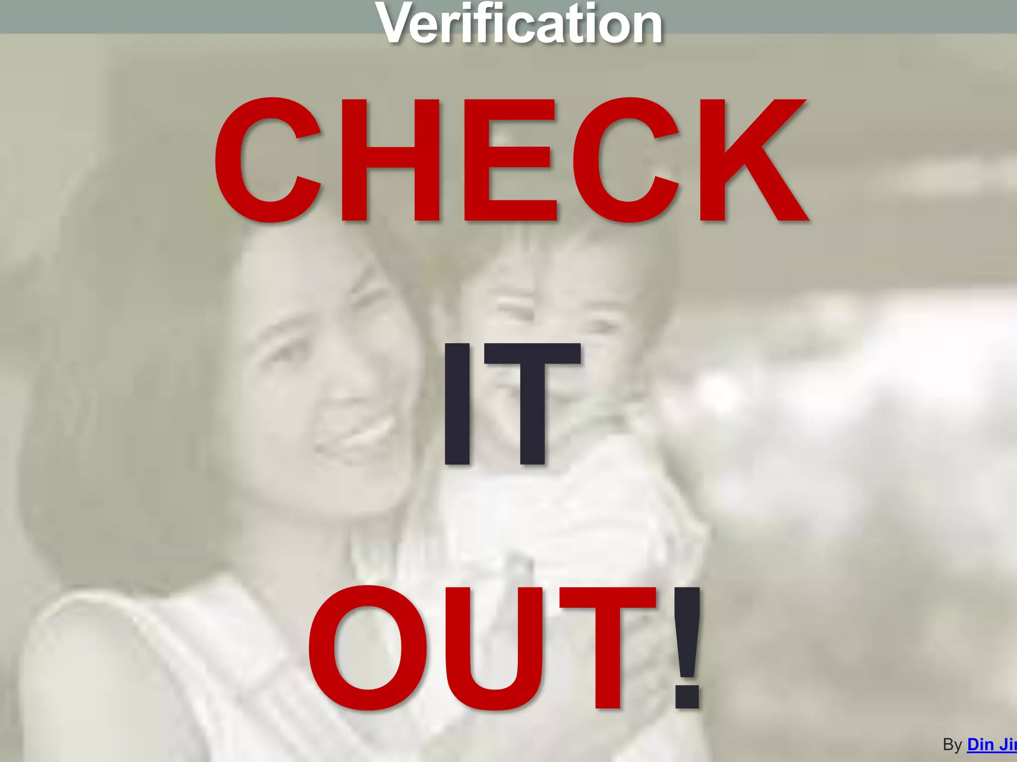 CHECK
IT
OUT!
Verification
By Din Jim
 