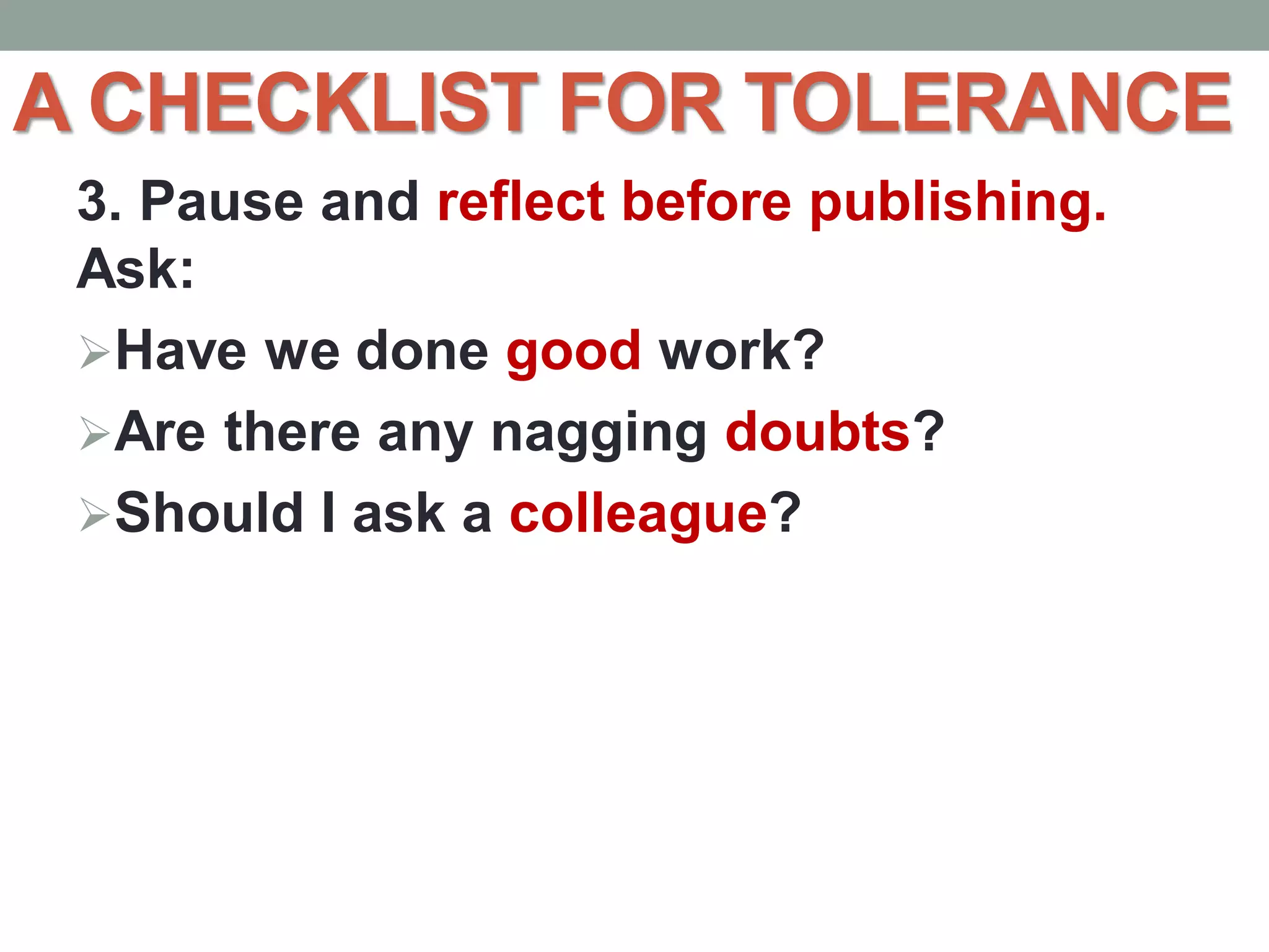 A CHECKLIST FOR TOLERANCE
3. Pause and reflect before publishing.
Ask:
Have we done good work?
Are there any nagging doubts?
Should I ask a colleague?
 