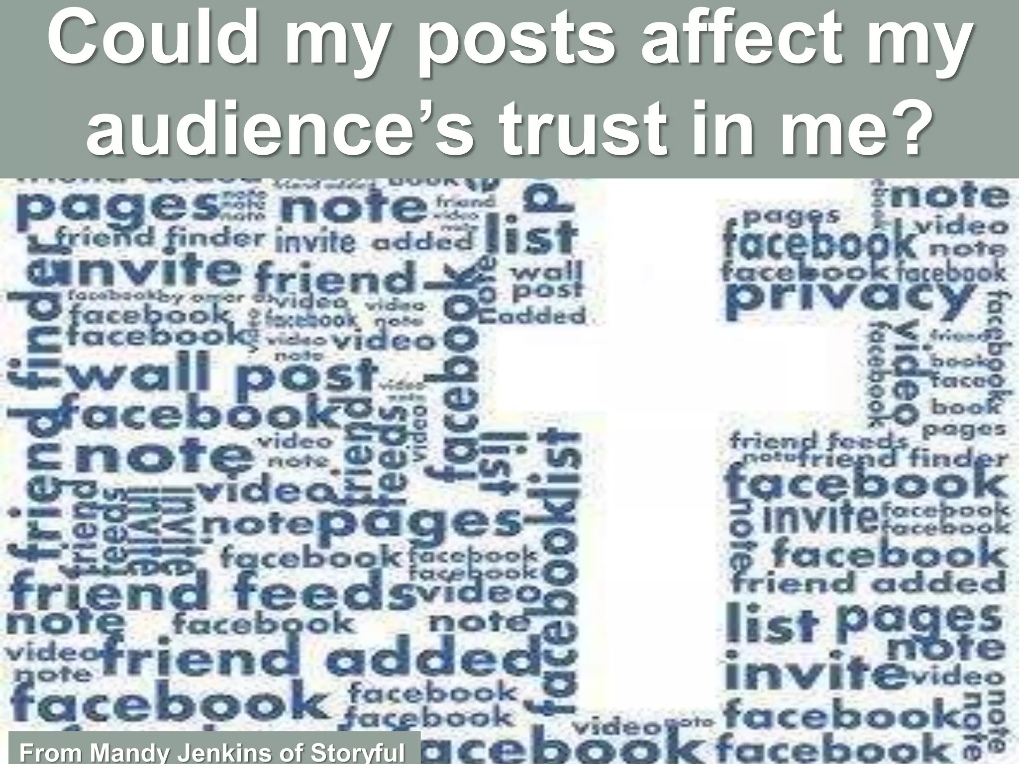 From Mandy Jenkins of Storyful
Could my posts affect my
audience’s trust in me?
 