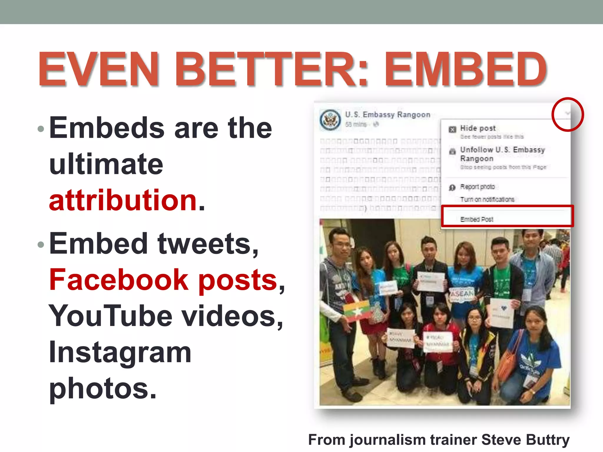 EVEN BETTER: EMBED
•Embeds are the
ultimate
attribution.
•Embed tweets,
Facebook posts,
YouTube videos,
Instagram
photos.
From journalism trainer Steve Buttry
 