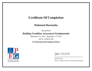 Certificate Of Completion
Mohamed Sharnouby
Attended the
Building Condition Assessment Fundamentals
September 14, 2015 - September 15, 2015
and is credited with
14 Professional Development Hours
Deesh Olychick
Director - Member Services, Professional Development
 