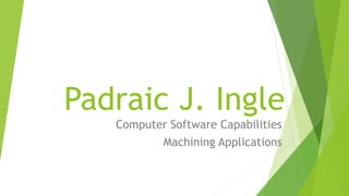 Padraic J. Ingle
Computer Software Capabilities
Machining Applications
 