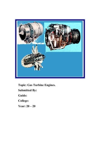 Topic: Gas Turbine Engines. 
Submitted By: 
Guide: 
College: 
Year: 20 – 20 
 