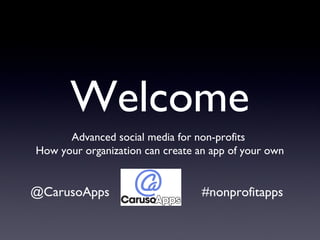 Welcome
Advanced social media for non-profits
How your organization can create an app of your own
@CarusoApps #nonprofitapps
 