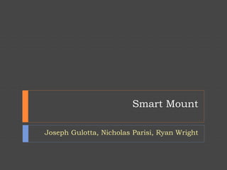 Smart Mount
Joseph Gulotta, Nicholas Parisi, Ryan Wright
 