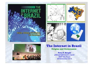 +
The Internet in Brazil
Origins and Governance
Peter T. Knight
ptknight@braudel.org.br
INET São Paulo
28 November 2014
 