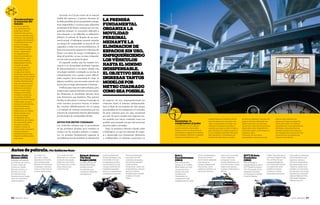 08•10 brando 97
Ecto 1.
Cazafantasmas
(1984)
Este vehículo está
basado en un Cadillac
Miller-Meteor de 1959,
una mezcla entre
familiar, limusina
y ambulancia.
Obviamente, su
configuración está
adaptada para el trabajo
de los Cazafantasmas:
sirenas en el techo,
sector trasero adaptado
para ubicar los
equipos disparadores
de protones, varios
gadgets en el techo y la
decoración blanca y
roja con los conocidos
calcos “prohibido
fantasmas” en las
puertas delanteras y en
el portón trasero. Luego
llegaron las réplicas,
juguetes, videojuegos y
demás.
Kitt. ElAuto
Fantástico
(1982)
Michael Knight, el
protagonista de la serie, y
KITT (Knight Industries
Two Thousand), el auto
inteligente, formaban
una dupla para combatir
el mal en Estados
Unidos. Este vehículo era
un Pontiac Firebird Trans
Am, un Pony Car que
compartía plataforma
con el Chevrolet Camaro.
La versión de la serie
modificó su trompa
y el interior e incluía
interesantes soluciones,
como saltar y conducirse
solo. Entre ellas, la más
atractiva y cercana a
2010 es la computadora
que interactuaba con el
conductor, similar a las
actuales y con funciones
de avanzada como varias
presentes en el mercado:
sistema Safety de Volvo,
Park Assist, Adaptive
Light de Audi, etc.
Autos de película. Por Guillermo Kunz
Autopistas: la
computadora al poder
La codificación de las autovías
tendrá resultados observables
desde su inicio: la reducción de la
mortalidad y cantidad de accidentes
será inmediata. Mediante complejos
algoritmos matemáticos, será
posible eliminar al conductor de las
toma de decisiones, ubicando a las
súper computadoras al mando. Los
vehículos carecerán de mandos, y
aquellos que viajen en ellos lo harán a
gran velocidad, en mínimos espacios
y con la máxima seguridad. No harán
falta semáforos o controladores de
tránsito; los vehículos se cruzarán
sin temor a colisionar. Aún más, los
propios vehículos detectarán sus
fallas mecánicas y se apartarán
del camino o reducirán la velocidad,
darán alerta de los desperfectos y
solicitarán auxilio, y así evitarán un
problema mayor.
Otra teoría, tal vez menos
vanguardista, propone que para
realizar viajes extensos, las
personas lo hagan en pequeños
trenes personales, los cuales se
trasladarán por vías especialmente
diseñadas y elevadas sobre las
actuales carreteras. Eso reduciría
las congestiones y tiempos de viaje
y reservaría las autopistas para
trayectos interurbanos.
96 brando 08•10
Spinner. Blade
Runner (1982)
Exhibido actualmente
en el Museo de Ciencia
Ficción y Salón de
la Fama en Seattle
(Estados Unidos), el
Spinner es uno de
los vehículos más
futuristas que se hayan
visto en el ambiente
cinematográfico.
Circulaba con
las cuatro ruedas
apoyadas en el suelo,
pero también podía
elevarse verticalmente
y despegar y aterrizar
como lo hacen hoy los
aviones tradicionales.
Fue creado por Syd
Mead bajo un concepto
de diseño demasiado
ambicioso que, hasta
los tiempos que corren,
sigue siendo pura
ciencia ficción.
Batpod. Batman
The Dark
Knight (2008)
La última secuela del
Hombre Murciélago
introdujo uno de
los vehículos más
novedosos y diferentes
con respecto al
tradicional Batimóvil.
Se trata del Batpod, una
motocicleta en la que
el superhéroe se ubica
casi acostado y la cual
maneja a través de dos
manillares separados
entre sí con apoyabrazos
protegidos por escudos.
Tiene dos tremendos
neumáticos de 508
milímetros de pisada y
dos motores ubicados
al lado de éstos.
Obviamente, cuenta con
ametralladoras, cañones,
ganchos y demás
artilugios para combatir
el delito en Ciudad
Gótica.
Presente en el 75 por ciento de la materia
visible del universo, el primer elemento de
la tabla periódica posee propiedades energé-
ticas inigualables y recursos para alimentar
al automóvil del futuro, aunque por su com-
posición siempre se encuentra adherido a
otro elemento, y eso dificulta su utilización.
Idéntico al método de llenado de un auto-
móvil actual, el hidrógeno permite inundar
un tanque de combustible en menos de 120
segundos y rodar con eso 600 kilómetros. Si
bien será necesario equipar los vehículos del
futuro con tubos de escape, el hidrógeno se
aleja del petróleo, ya que su único desperdi-
cio son unas pocas gotas de agua.
El segundo camino que ha tomado rele-
vancia es la electricidad: mediante baterías
de almacenamiento y un motor simple, esta
tecnología también contempla su norma de
contaminación cero, aunque posee dificul-
tades respecto de la autonomía de viaje: en
algunos modelos, son necesarias más de seis
horas para recargar plenamente el sistema.
Perfecto para trayectos interurbanos, pero
utópico para quienes deberán recorrer gran-
des distancias, la movilidad eléctrica tiene
más detractores que fanáticos. Hay quienes
dividen la discusión y centran el mensaje en
cómo muchos proyectos buscan el mismo
fin: concluir definitivamente con el esmog
y el dióxido de carbono producidos por los
motores de combustión interna alimentados
por derivados de combustibles fósiles.
autos por metro cuadrado
Los vehículos urbanos que se presentarán
en las próximas décadas poco tendrán en
común con los actuales sedanes o compac-
tos. La premisa fundamental organiza la
movilidad personal mediante la eliminación
de espacios sin uso, empequeñeciendo los
vehículos hasta el mínimo indispensable.
Será el final de los modelos de siete plazas
para familias de tres integrantes o los baúles
de gran volumen para un viaje vacacional
por año. El nuevo sentido será ingresar tan-
tos modelos por metro cuadrado como sea
posible, para permitir así que más personas
usen las calles y avenidas.
Aquí, la mecánica eléctrica triunfa sobre
el hidrógeno, ya que los sistemas de empu-
je y almacenaje son ciertamente diminutos
y configurables en distintas posiciones en
Nanotecnología:
la mutación del
tamaño
La ciencia aplicada
a la manipulación de
moléculas y átomos
entiende el futuro de un
modo tan avanzado como
fantástico. Los científicos
encargados del desarrollo
e implementación creen
que no sólo podrán
modificar la contextura
de un vehículo cuando
avanza –optimizando
las superficies para
crear menos resistencia
al movimiento–, sino
que podrán modificar
integralmente la forma,
tornando un sedán
de cinco plazas en un
convertible de dos o
un espacioso modelo
multicargo. Según ellos, la
instalación de nanorrobots
tendrá como resultado un
universo absolutamente
nuevo de vehículos en el
que el conductor pueda
seleccionar una forma
básica y luego, según
indique su necesidad,
modificar la carrocería,
los colores o el diseño
artístico. No sólo el exterior
podría mutar, ya que la
creación de más asientos,
pantallas interiores o
equipamiento de lujo
podría crecer en minutos
frente a nuestros ojos.
De esta tecnología
se desprende que al
momento de una colisión,
los nanorrobots podrán
reconstruir la forma
original o incluso, en
caso de poder anticipar el
choque, suavizar el
panel damnificado para
impedir una deformación
más severa.
la premisa
fundamental
organiza la
movilidad
personal
mediante la
eliminacion de
espacios sin uso,
empequeñeciendo
losvehiculos
hastaelminimo
indispensable.
elobjetivo sera
ingresartantos
modelos por
metro cuadrado
comoseaposible.
foto:gettyimages
 