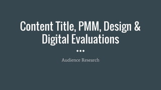Content Title, PMM, Design &
Digital Evaluations
Audience Research
 