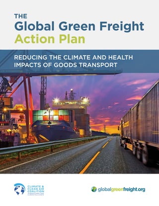 THE
Global Green Freight
Action Plan
REDUCING THE CLIMATE AND HEALTH
IMPACTS OF GOODS TRANSPORT
 