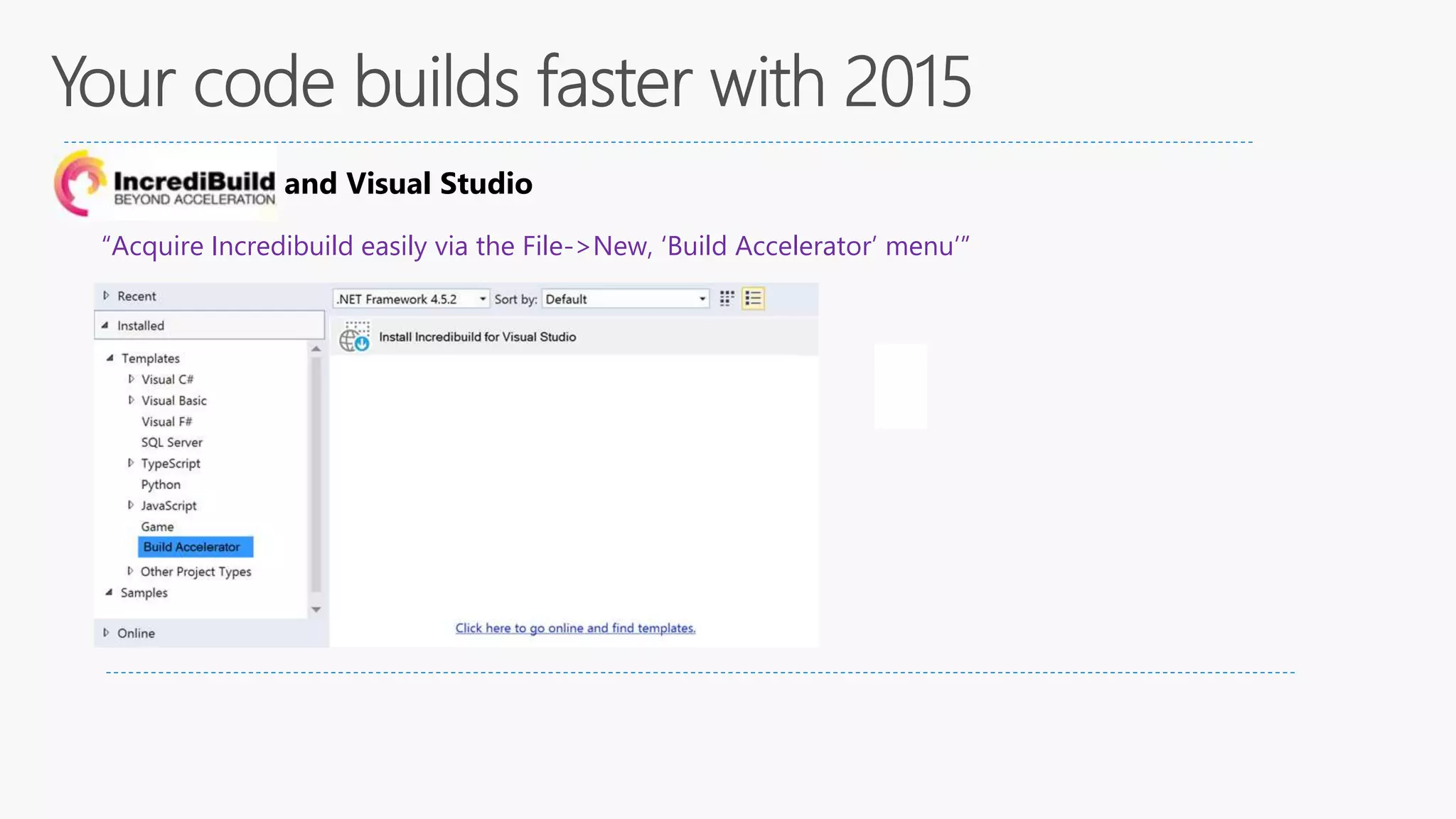 Incredibuild and Visual Studio
“Acquire Incredibuild easily via the File->New, ‘Build Accelerator’ menu’”
 