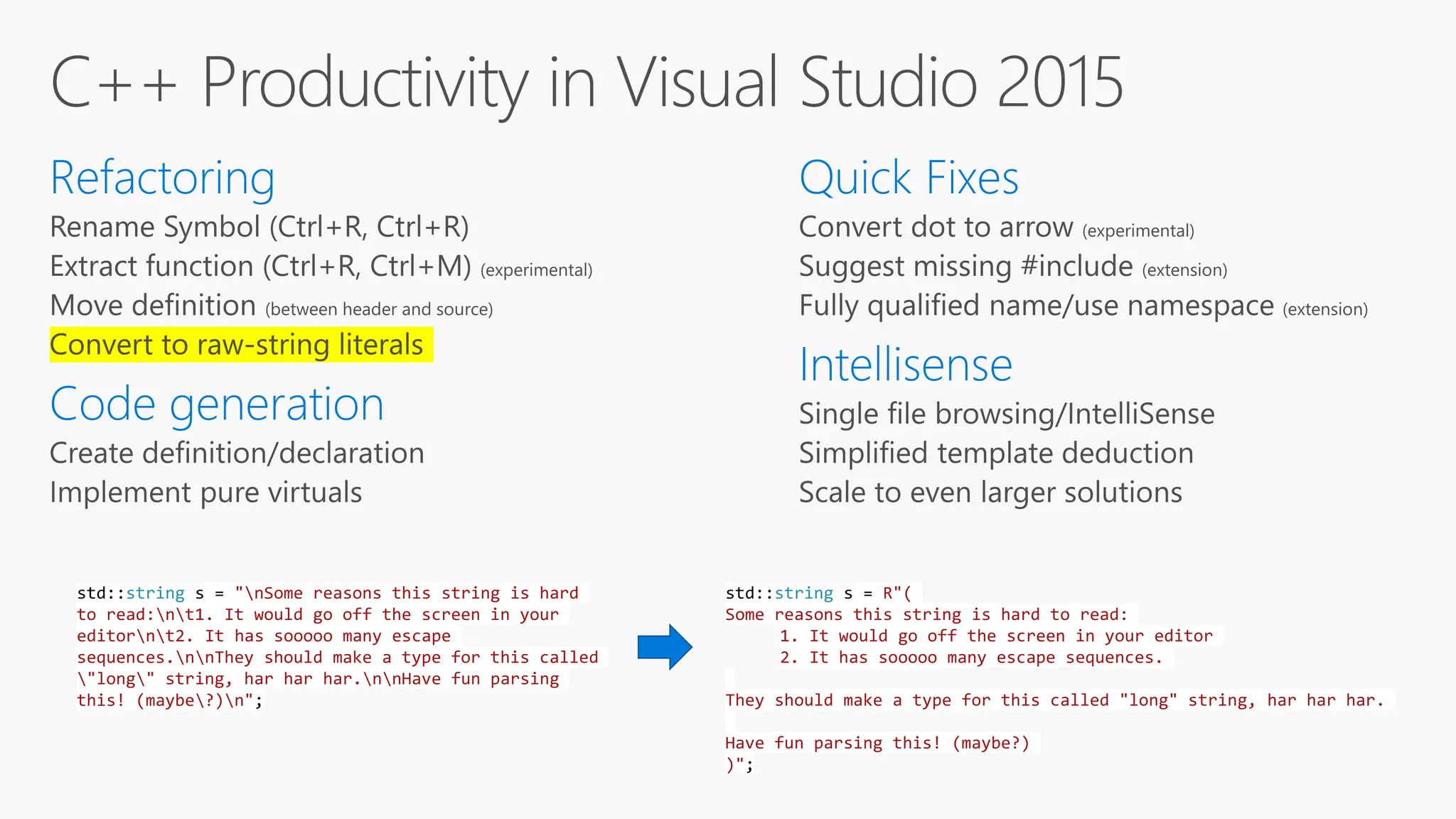std::string s = "nSome reasons this string is hard
to read:nt1. It would go off the screen in your
editornt2. It has sooooo many escape
sequences.nnThey should make a type for this called
"long" string, har har har.nnHave fun parsing
this! (maybe?)n";
std::string s = R"(
Some reasons this string is hard to read:
1. It would go off the screen in your editor
2. It has sooooo many escape sequences.
They should make a type for this called "long" string, har har har.
Have fun parsing this! (maybe?)
)";
 