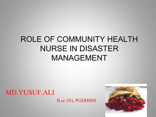 ROLE OF COMMUNITY HEALTH
NURSE IN DISASTER
MANAGEMENT
MD.YUSUF.ALI
B.sc (N), PGDHHM
 