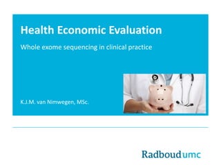 Health Economic Evaluation
Whole exome sequencing in clinical practice
K.J.M. van Nimwegen, MSc.
 