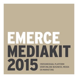 EMERCE
MEDIAKIT
2015CROSSMEDIAAL PLATFORM
VOOR ONLINE BUSINESS, MEDIA
EN MARKETING
 