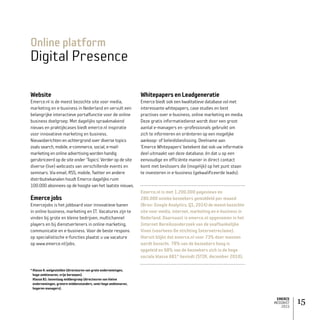 EMERCE
MEDIAKIT
2015
15
Online platform
Digital Presence
Website
Emerce.nl is de meest bezochte site voor media,
marketing en e-business in Nederland en vervult een
belangrijke interactieve portalfunctie voor de online
business doelgroep. Met dagelijks spraakmakend
nieuws en praktijkcases biedt emerce.nl inspiratie
voor innovatieve marketing en business.
Nieuws­berichten en achtergrond over diverse topics
zoals search, mobile, e-commerce, social, e-mail­
marketing en online advertising worden handig
gerubriceerd op de site onder ‘Topics’. Verder op de site
diverse (live) webcasts van verschillende events en
seminars. Via email, RSS, mobile, Twitter en andere
distributie­kanalen houdt Emerce dagelijks ruim
100.000 abonnees op de hoogte van het laatste nieuws.
Emercejobs
Emercejobs is het jobboard voor innovatieve banen
in online business, marketing en IT. Vacatures zijn te
vinden bij grote en kleine bedrijven, multichannel
players en bij dienstverleners in online marketing,
communicatie en e-business. Voor de beste respons
op specialistische e-functies plaatst u uw vacature
op www.emerce.nl/jobs.
WhitepapersenLeadgeneratie
Emerce biedt ook een kwalitatieve database vol met
interessante whitepapers, case studies en best
practises over e-business, online marketing en media.
Deze gratis informatiedienst wordt door een groot
aantal e-managers en -professionals gebruikt om
zich te informeren en oriënteren op een mogelijke
aankoop- of beleidsbeslissing. Deelname aan
‘Emerce White­papers’ betekent dat ook uw informatie
deel uitmaakt van deze database, én dat u op een
eenvoudige en efficiënte manier in direct contact
komt met beslissers die (mogelijk) op het punt staan
te investeren in e-business (gekwalificeerde leads).
Emerce.nl is met 1.200.000 pageviews en
280.000 unieke bezoekers gemiddeld per maand
(Bron: Google Analytics, Q1, 2014) de meest bezochte
site voor media, internet, marketing en e-business in
Nederland. Daarnaast is emerce.nl opgenomen in het
Internet Bereiksonderzoek van de onafhankelijke
Vinex (voorheen De stichting Internetreclame).
Hieruit blijkt dat emerce.nl voor 73% door mannen
wordt bezocht. 78% van de bezoekers hoog is
opgeleid en 68% van de bezoekers zich in de hoge
sociale klasse AB1* bevindt (STIR, december 2010).
* Klasse A: welgestelden (directeuren van grote ondernemingen,
hoge ambtenaren, vrije beroepen).
Klasse B1: bovenlaag middengroep (directeuren van kleine
ondernemingen, grotere middenstanders, semi-hoge ambtenaren,
hogeren managers).
 