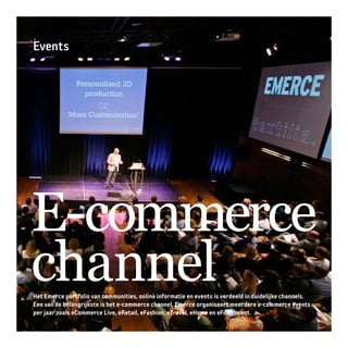 Events
E-commerce
channelHet Emerce portfolio van communities, online informatie en events is verdeeld in duidelijke channels.
Een van de belangrijkste is het e-commerce channel. Emerce organiseert meerdere e-commerce events
per jaar zoals eCommerce Live, eRetail, eFashion, eTravel, eHome en eFulfillment.
 