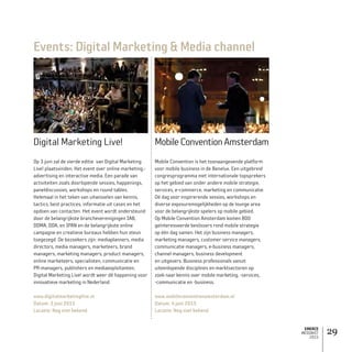 EMERCE
MEDIAKIT
2015
29
Events: Digital Marketing  Media channel
Digital Marketing Live!
Op 3 juni zal de vierde editie van Digital Marketing
Live! plaatsvinden. Het event over online marketing,-
advertising en interactive media. Een parade van
activiteiten zoals doorlopende sessies, happenings,
paneldiscussies, workshops en round tables.
Helemaal in het teken van uitwisselen van kennis,
tactics, best practices, informatie uit cases en het
opdoen van contacten. Het event wordt ondersteund
door de belangrijkste branche­verenigingen IAB,
DDMA, DDA, en IPAN en de belangrijkste online
campagne en creatieve bureaus hebben hun steun
toegezegd. De bezoekers zijn: mediaplanners, media
directors, media managers, marketeers, brand
managers, marketing managers, product managers,
online marketeers, specialisten, communicatie en
PR-managers, publishers en media­exploitanten,
Digital Marketing Live! wordt weer dé happening voor
innovatieve marketing in Nederland.
www.digitalmarketinglive.nl
Datum: 3 juni 2015
Locatie: Nog niet bekend
MobileConventionAmsterdam
Mobile Convention is het toonaangevende platform
voor mobile business in de Benelux. Een uitgebreid
congresprogramma met internationale topsprekers
op het gebied van onder andere mobile strategie,
services, e-commerce, marketing en communicatie.
Dé dag voor inspirerende sessies, workshops en
diverse exposuremogelijkheden op de lounge area
voor de belangrijkste spelers op mobile gebied.
Op Mobile Convention Amsterdam komen 800
geïnteresseerde beslissers rond mobile strategie
op één dag samen. Het zijn business managers,
marketing managers, customer service managers,
communicatie managers, e-business managers,
channel managers, business development
en uitgevers. Business professionals vanuit
uiteenlopende disciplines en marktsectoren op
zoek naar kennis over mobile marketing, -services,
-communicatie en -business.
www.mobileconventionamsterdam.nl
Datum: 4 juni 2015
Locatie: Nog niet bekend
 