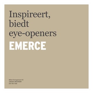 EMERCE
Inspireert,
biedt
eye-openers
Willem Fenengastraat 4-B
1096 BN AMSTERDAM
020 760 7200
 