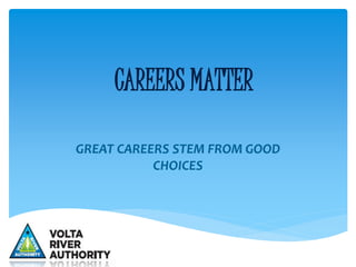 CAREERS MATTER
GREAT CAREERS STEM FROM GOOD
CHOICES
 