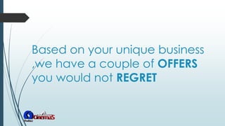 Based on your unique business
,we have a couple of OFFERS
you would not REGRET
 