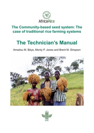The Community-based seed system: The
case of traditional rice farming systems
The Technician’s Manual
Amadou M. Bèye, Monty P. Jones and Brent M. Simpson
Afr caR ce
CGIAR
GCRAI
 