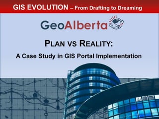 GIS EVOLUTION – From Drafting to Dreaming
PLAN VS REALITY:
A Case Study in GIS Portal Implementation
 